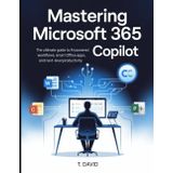 Mastering Microsoft 365 Copilot: The Ultimate Guide to AI-Powered Workflows, Intelligent Office Apps, and Next-Level Productivity