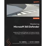 Mastering Microsoft 365 Defender: Implement Microsoft Defender For Endpoint, Identity, Cloud Apps, And Office 365 And Respond To Threats Ru Campbell V