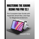 MASTERING THE XIAOMI REDMI PAD PRO 12.1: The Complete User Guide to HyperOS, Smart Pen, Hidden Tricks & Expert Tips for Beginners and Seniors.