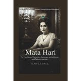Mata Hari: The Enigmatic Spy Who Danced Through War and Deception: The True Story of Seduction, Espionage, and a Woman Who Defied the World