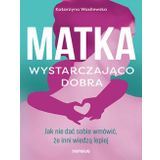 Matka wystarczająco dobra: Jak nie dać sobie wmówić, że inni wiedzą lepiej