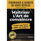 Maîtriser l'Art de convaincre: Vendre sans forcer, gagner sur la durée.