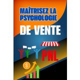 Maîtrisez la Psychologie de Vente : L’Art d’Influencer avec l’Ennéagramme et la PNL: Techniques Psychologiques pour Comprendre les Profils, Gagner la Confiance et Convaincre Sans Manipulation