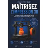 Maîtrisez l'impression 3D: Le guide complet pour débuter, calibrer et réussir vos impressions 3D FDM (Cura, Bambu Studio, Anycubic, Creality…)