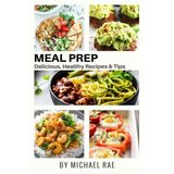 Meal Prep: Delicious, Healthy Recipes & Tips (Meal Prep Cookbook, Vegetarian Meals, Breakfast, Chicken, Beef, Pork & Seafood, Meal Prep Tips)