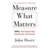 Measure What Matters: OKRs: The Simple Idea that Drives 10x Growth