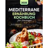 Mediterrane Ernährung Kochbuch Für Einsteiger: Über 200 ausgewogene und köstliche Rezepte zur Stärkung des Herzens, Förderung der Immunabwehr und für sonnigen Genuss jeder Tag auf Ihrem Teller