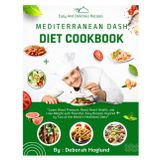 MEDITERRANEAN DASH DIET COOKBOOK: 400+ Heart-Healthy Recipes To Lower Blood Pressure, Boost Heart Health, And Lose Weight With Flavorful, Easy Meals Inspired By Two Of The World’s Healthiest Diets