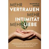 Mehr Vertrauen, mehr Intimität, mehr Liebe: Systemische Ansätze, außergewöhnliche Techniken und Schritt-für-Schritt-Anleitungen, die jede Paarbeziehung nachhaltig stärken