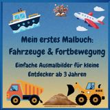 Mein erstes Malbuch: Fahrzeuge & Fortbewegung - Einfache Ausmalbilder für kleine Entdecker ab 3 Jahren: Polizeiauto, Feuerwehrauto, Bagger, ... Zug, Flugzeug, Helikopter, Boot, U-Boot, Auto