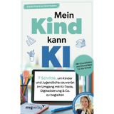 Mein Kind kann KI: 7 Schritte, um Kinder und Jugendliche souverän im Umgang mit KI-Tools, Digitalisierung & Co. zu begleiten | Mit Checklisten und Praxistipps für die Schule