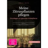Meine Zitruspflanzen pflegen: Grundlagen zur gesunden Kübelpflanze: Optimal Zitronenbaum überwintern, schneiden und Schildläuse bekämpfen. Inklusive ... und Kumquat Pflege für Ihr Citrus Substrat.
