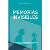 MEMORIAS INVISIBLES: Comprende tus herencias emocionales para transformar tu vida