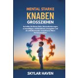 Mental starke Knaben großziehen: So helfen Sie Ihrem Sohn, Herausforderungen zu bewältigen, mit Emotionen umzugehen und als selbstbewusster erwachsener Mann heranzuwachsen
