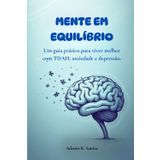 MENTE EM EQUILÍBRIO: UM GUIA PRÁTICO PARA VIVER MELHOR COM TDAH, ANSIEDADE E DEPRESSÃO