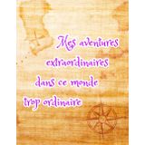 Mes aventures extraordinaires dans ce monde trop ordinaire: Journal Personnel Ligné Pour Filles, Adolescentes, Femmes, Garçons, Adolescents, Hommes, Adultes et Enfants