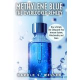 Methylene Blue The Overlooked Remedy How a Simple Dye Safeguards Your Immune System, Mitochondria, and Brain: A Practical Guide to Its Science, Benefits, and Safe Use