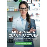 Mi farmacia cura y factura: Guía práctica para la compra y la gestión económica de una oficina de farmacia