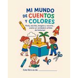 MI MUNDO DE CUENTOS Y COLORES: -De 3 a 6 Años- Pinta, Escribe, Imagina y Recorta Como un Verdadero Artista de Historias.