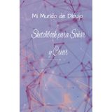Mi Mundo de Dibujo: Sketchbook para Soñar y Crear: 130 páginas para dar vida a tu imaginación