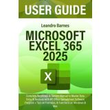 MICROSOFT EXCEL 365 USER GUIDE 2025: Complete Beginners & Seniors Manual to Master Data Entry & Analysis with MS Office Spreadsheet Software Program + Tips on Formulas, & Functions on Windows & Mac