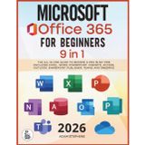 Microsoft Office 365 For Beginners: [9 in 1] The All-in-One Guide to Become a Pro in No Time (Includes Excel, Word, PowerPoint, OneNote, Access, Outlook, SharePoint, Publisher, Teams, and OneDrive)
