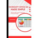 Microsoft Office 365 Made Simple: A Beginner’s Guide to Mastering Productivity Tools