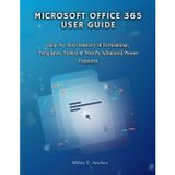 MICROSOFT OFFICE 365 User GUIDE: Step-by-Step Mastery of Formatting, Templates, Tables & Word's Advanced Power Features