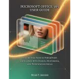 Microsoft Office 365 User Guide: Step-by-Step Path to PowerPoint Excellence with Design, Multimedia, and Presentation Skills