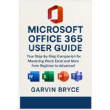 Microsoft Office 365 User Guide: Your Step-by-Step Companion for Mastering Word, Excel and More from Beginner to Advanced