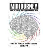 MidJourney pour les entrepreneurs: Créez une source de revenus creative grâce à l'IA (Des stratégies plus intelligentes pour les entreprises modernes)