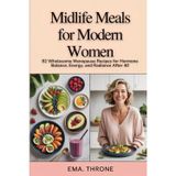 Midlife Meals for Modern Women: 92 Wholesome Menopause Recipes for Hormone Balance, Energy, and Radiance After 40