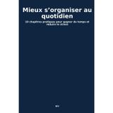 Mieux s’organiser au quotidien: 10 chapitres pratiques pour gagner du temps et réduire le stress