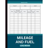 Mileage And Fuel Log Book: Track Mileage, Fuel Expenses, and Vehicle Details – Ideal for Drivers, Fleet Owners, and Vehicle Managers