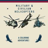 Military & Civilian Helicopters: A Coloring Adventure: Take off on an exciting journey with this incredible helicopter coloring book!