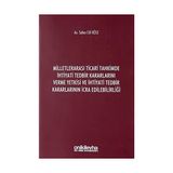 Milletlerarası Ticari Tahkimde İhtiyati Tedbir Kararlarını Verme Yetkisi ve İhtiyati Tedbir Kararlarının İcra Edilebilirliği - Seher Elif Köse