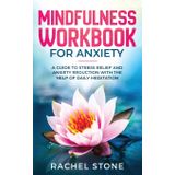 Mindfulness Workbook For Anxiety: A Guide To Stress Relief and Anxiety Reduction With The Help of Daily Meditation