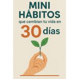 Mini Habitos que cambian tu vida en 30 días: guía práctica para personas sin fuerza de voluntad