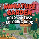 Miniature Garden Bold and Easy Coloring Book: Tiny Terrarium, Fairy Mini, Botanical Garden Scenes, Art and Cute Pages for Adults