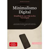 Minimalismo Digital: Simplificando sua Vida na Era Tecnológica: Um guia prático para reduzir o consumo digital, desenvolver hábitos saudáveis e encontrar equilíbrio entre o mundo virtual e real