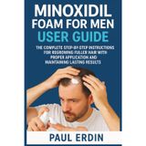 Minoxidil Foam for Men User Guide: The Complete Step-By-Step Instructions For Regrowing Fuller Hair With Proper Application And Maintaing Lasting Results