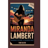MIRANDA LAMBERT BIOGRAPHY: From Kerosene to Postcards - A 20-Year Musical Journey
