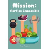Mission: Portion Impossible – A 90-Day Food & Wellness Journal: Track Your Meals, Conquer Portions, and Build Healthy Habits—One Bite at a Time!