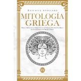Mitología Griega: Dioses y Héroes de la Antigua Grecia. Un Viaje para Descubrir los Mitos y las Leyendas Épicas del Mundo Antiguo.