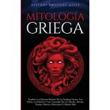 Mitología Griega Explore Los Eternos Relatos De La Antigua Grecia, Los Mitos, La Historia Y Las Leyendas De Los Dioses, Diosas, Titanes, Héroes, Monstruos Y Mucho Más (Spanish Edition)