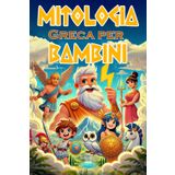 Mitologia Greca per Bambini: Una Raccolta di Bellissime Storie Illustrate a Colori sui più Significativi Miti Greci | Libro per Bambini 3-6 Anni
