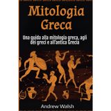 Mitologia Greca: Una guida alla mitologia greca, agli dèi greci e all’antica Grecia