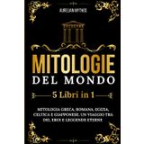 Mitologie del Mondo: 5 Libri in 1: Mitologia Greca, Romana, Egizia, Celtica e Giapponese. Un Viaggio tra Dei, Eroi e Leggende Eterne