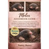 Moles Handbook Guide: A Realistic, Compassion-Centered Guide to Understanding Mole Behavior, Managing Human Conflict, Making Ethical Care Decisions, ... These Highly Specialized Underground Mammals