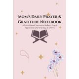 Mom’s Daily Prayer & Gratitude Notebook: A Faith-Based Journal to Reflect, Pray & Appreciate Life One Day at a Time